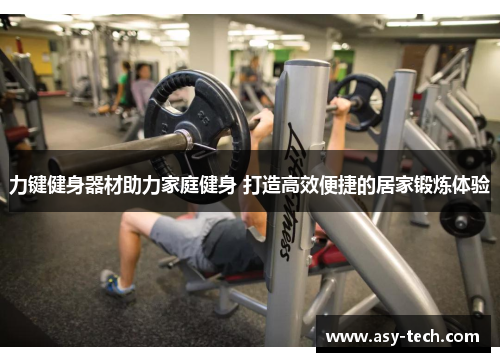 力键健身器材助力家庭健身 打造高效便捷的居家锻炼体验