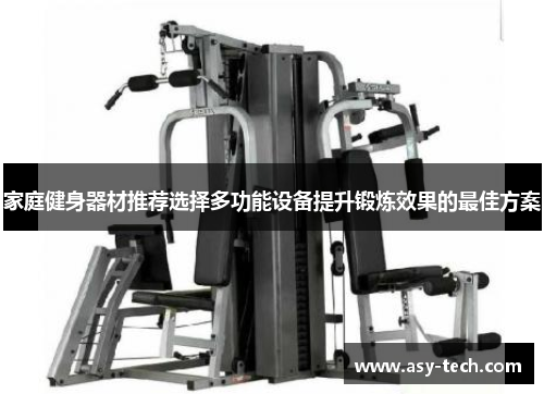 家庭健身器材推荐选择多功能设备提升锻炼效果的最佳方案