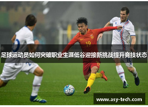 足球运动员如何突破职业生涯低谷迎接新挑战提升竞技状态