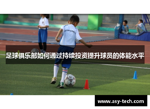 足球俱乐部如何通过持续投资提升球员的体能水平